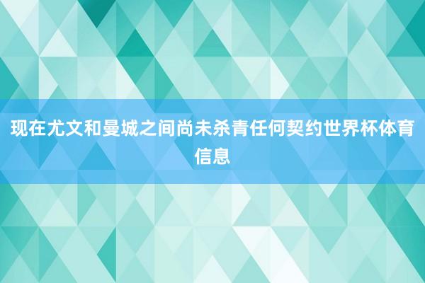 现在尤文和曼城之间尚未杀青任何契约世界杯体育信息