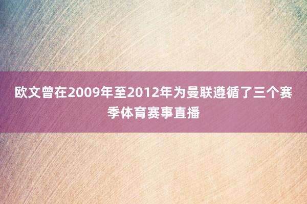 欧文曾在2009年至2012年为曼联遵循了三个赛季体育赛事直播