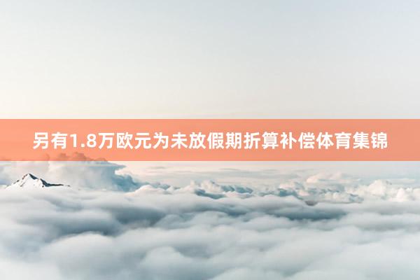 另有1.8万欧元为未放假期折算补偿体育集锦