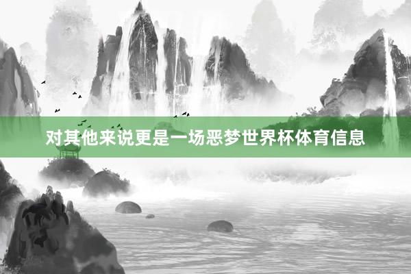 对其他来说更是一场恶梦世界杯体育信息