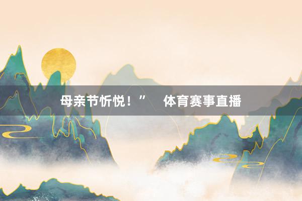母亲节忻悦！”    体育赛事直播