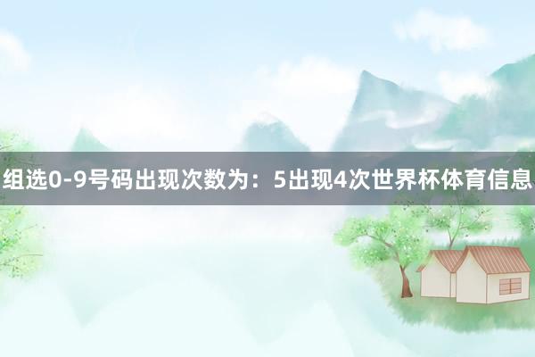 组选0-9号码出现次数为：5出现4次世界杯体育信息