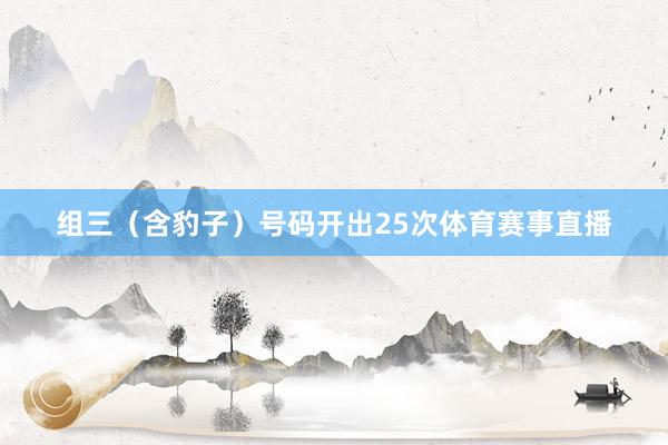 组三（含豹子）号码开出25次体育赛事直播