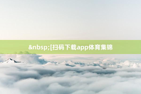 &nbsp;　　[扫码下载app体育集锦