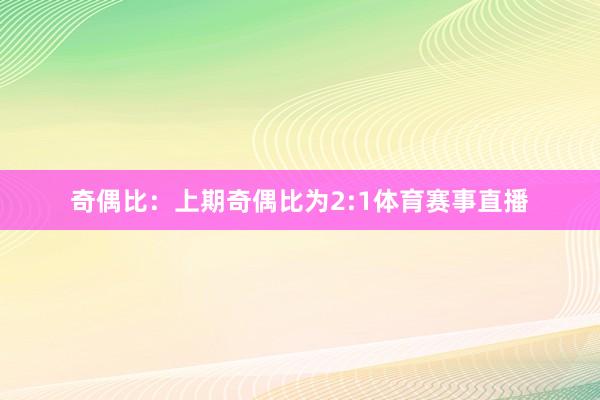 奇偶比：上期奇偶比为2:1体育赛事直播