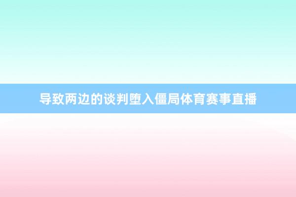 导致两边的谈判堕入僵局体育赛事直播