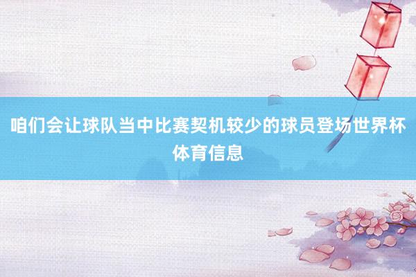 咱们会让球队当中比赛契机较少的球员登场世界杯体育信息