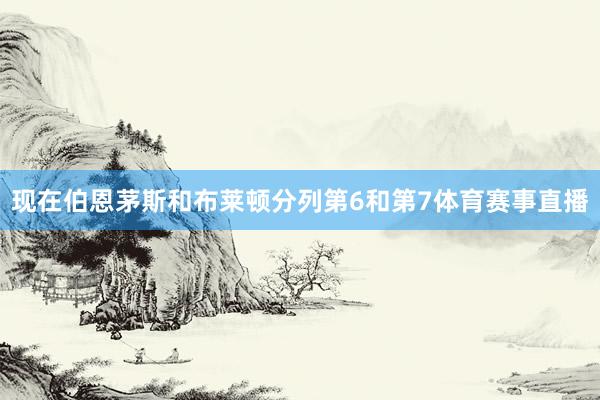 现在伯恩茅斯和布莱顿分列第6和第7体育赛事直播
