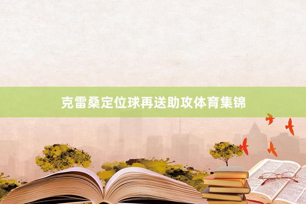 克雷桑定位球再送助攻体育集锦