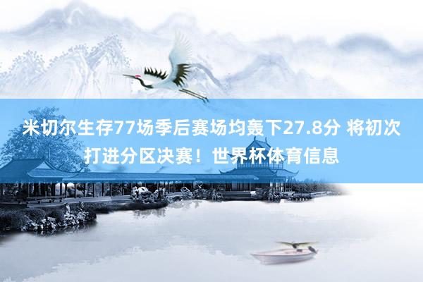米切尔生存77场季后赛场均轰下27.8分 将初次打进分区决赛！世界杯体育信息