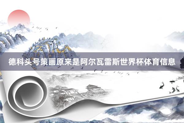 德科头号策画原来是阿尔瓦雷斯世界杯体育信息