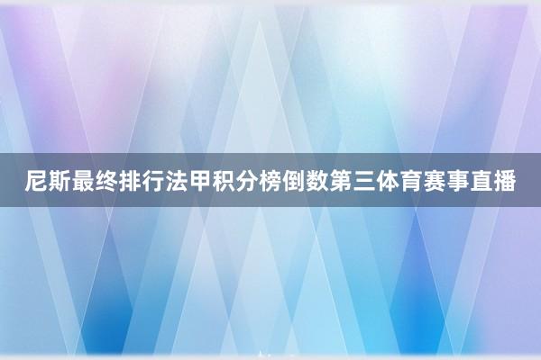 尼斯最终排行法甲积分榜倒数第三体育赛事直播