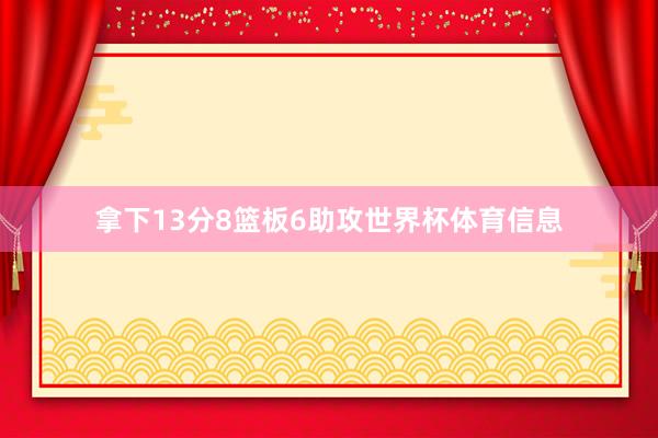 拿下13分8篮板6助攻世界杯体育信息