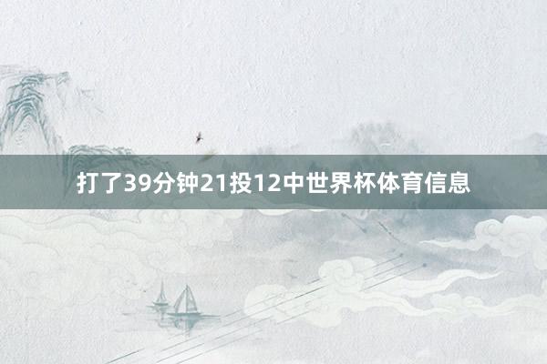 打了39分钟21投12中世界杯体育信息