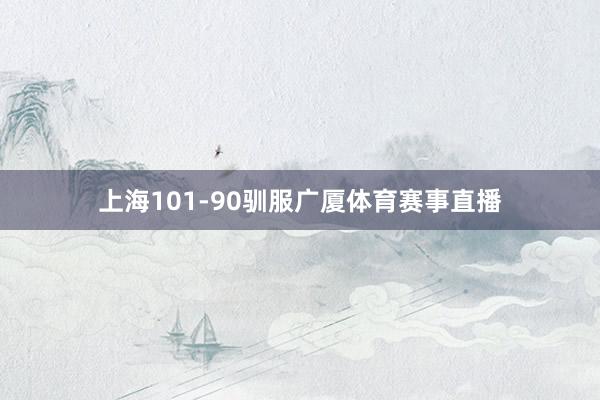 上海101-90驯服广厦体育赛事直播