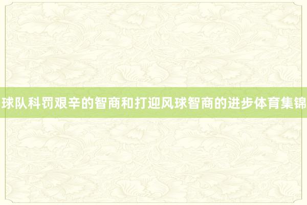 球队科罚艰辛的智商和打迎风球智商的进步体育集锦