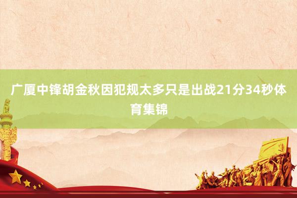 广厦中锋胡金秋因犯规太多只是出战21分34秒体育集锦