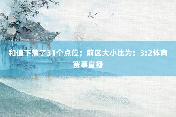 和值下落了31个点位；　　前区大小比为：3:2体育赛事直播