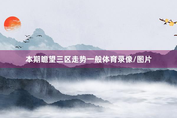 本期瞻望三区走势一般体育录像/图片