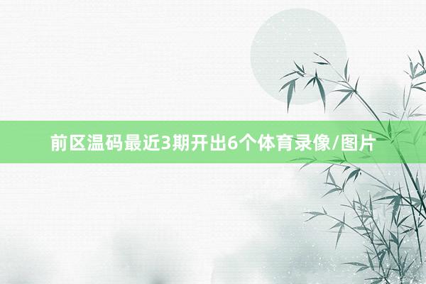 前区温码最近3期开出6个体育录像/图片