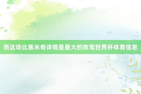 而这场比赛米奇详情是最大的败笔世界杯体育信息