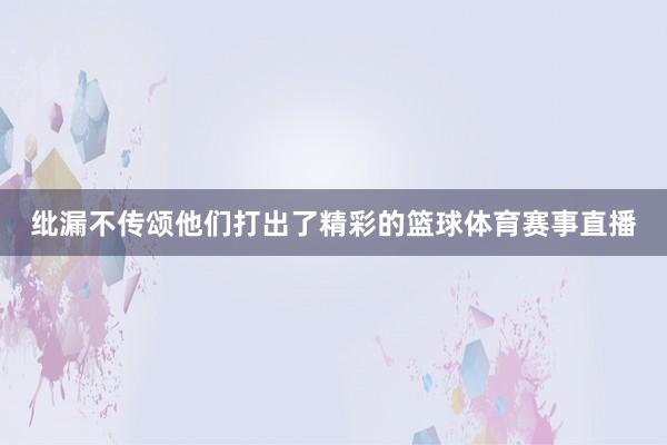 纰漏不传颂他们打出了精彩的篮球体育赛事直播