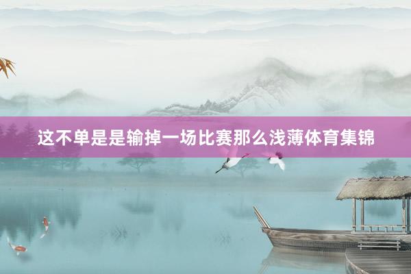 这不单是是输掉一场比赛那么浅薄体育集锦