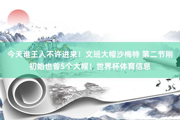 今天谁王人不许进来！文班大帽沙梅特 第二节刚初始也曾5个大帽！世界杯体育信息