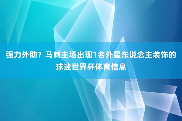 强力外助？马刺主场出现1名外星东说念主装饰的球迷世界杯体育信息