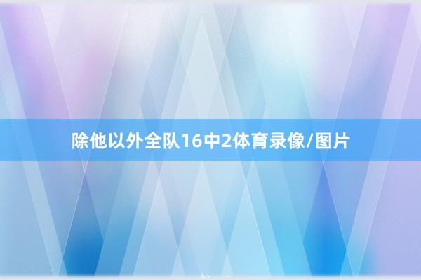 除他以外全队16中2体育录像/图片