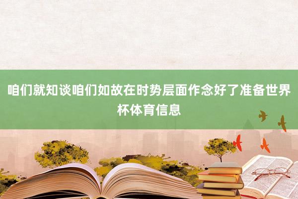 咱们就知谈咱们如故在时势层面作念好了准备世界杯体育信息