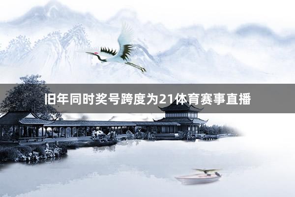 旧年同时奖号跨度为21体育赛事直播
