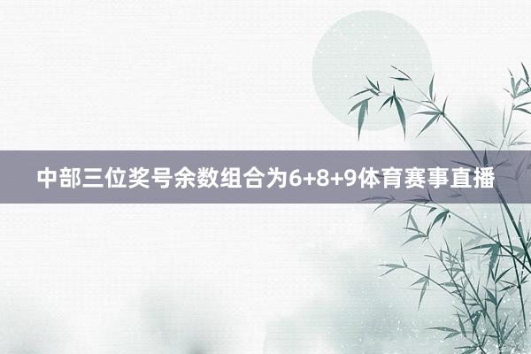 中部三位奖号余数组合为6+8+9体育赛事直播
