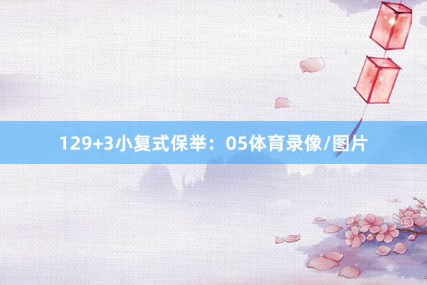 12 9+3小复式保举: 05体育录像/图片
