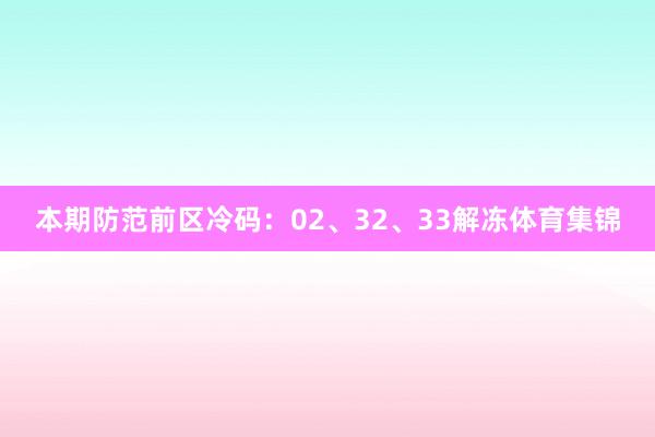 本期防范前区冷码:02、32、33解冻体育集锦